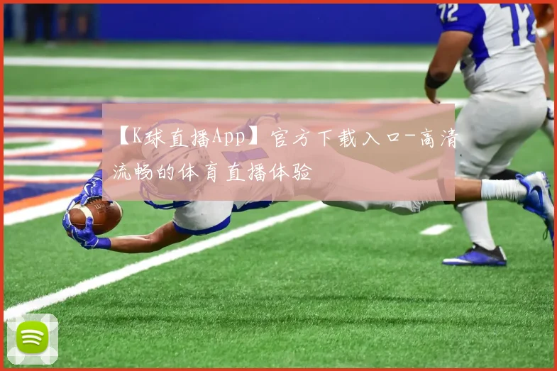 【K球直播App】官方下载入口-高清流畅的体育直播体验