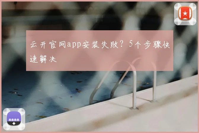 云开官网app安装失败？5个步骤快速解决