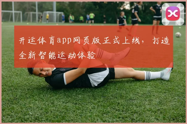 开运体育app网页版正式上线，打造全新智能运动体验