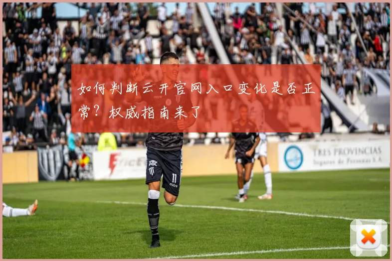 如何判断云开官网入口变化是否正常？权威指南来了