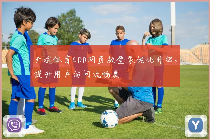 开运体育app网页版登录优化升级，提升用户访问流畅度