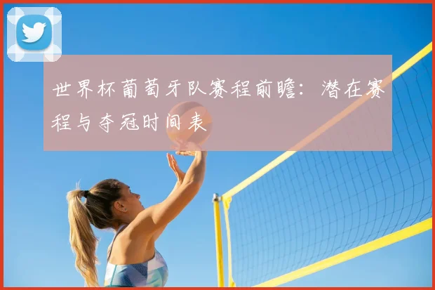 世界杯葡萄牙队赛程前瞻：潜在赛程与夺冠时间表
