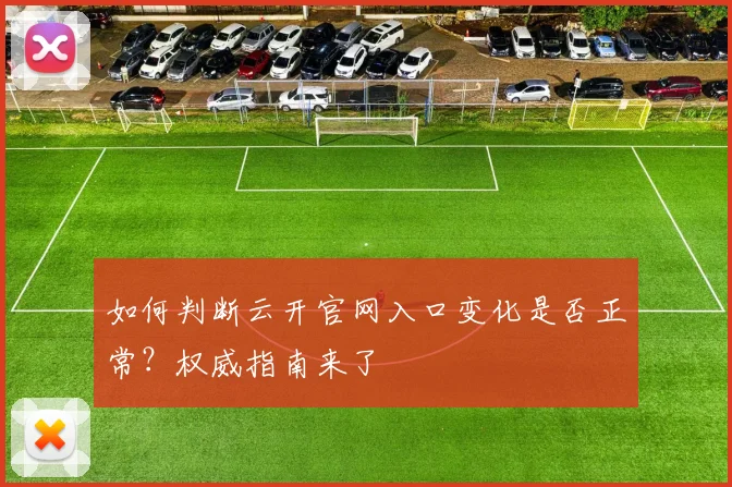 如何判断云开官网入口变化是否正常？权威指南来了