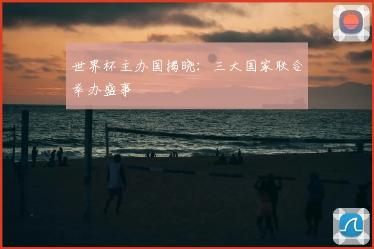 世界杯主办国揭晓：三大国家联合举办盛事