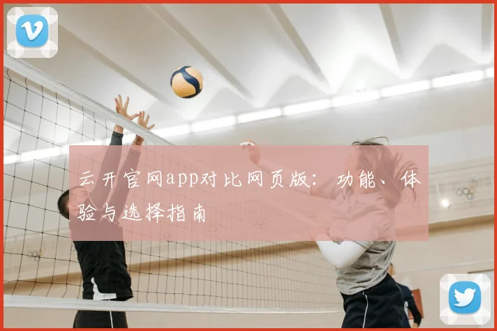 云开官网app对比网页版：功能、体验与选择指南