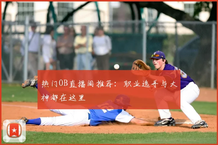 热门OB直播间推荐：职业选手与大神都在这里
