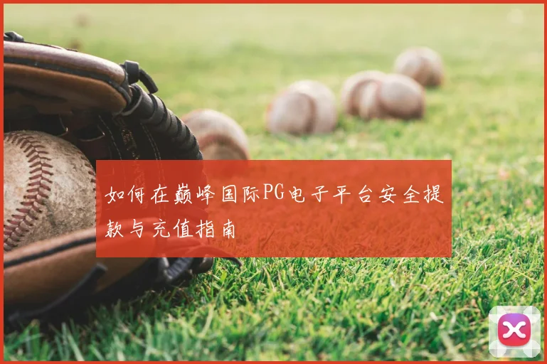 如何在巅峰国际PG电子平台安全提款与充值指南