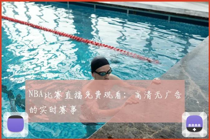 NBA比赛直播免费观看：高清无广告的实时赛事