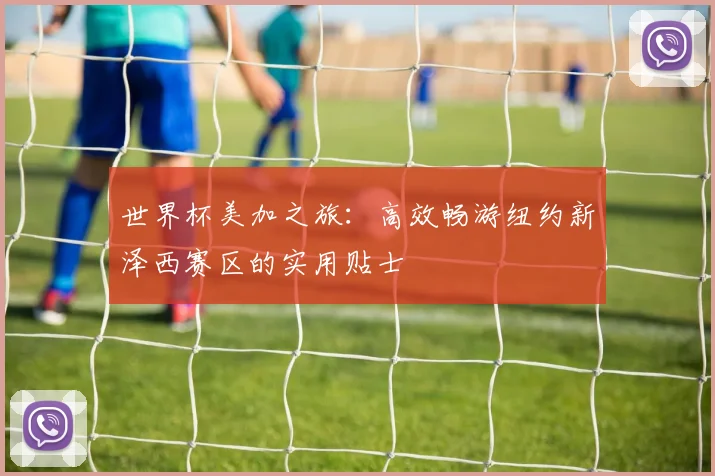 世界杯美加之旅：高效畅游纽约新泽西赛区的实用贴士