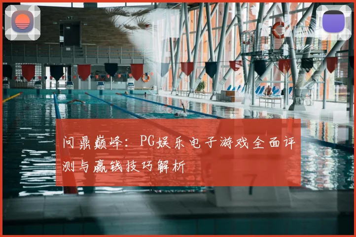 问鼎巅峰：PG娱乐电子游戏全面评测与赢钱技巧解析