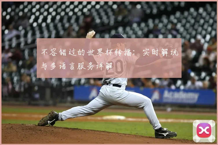 不容错过的世界杯转播：实时解说与多语言服务详解