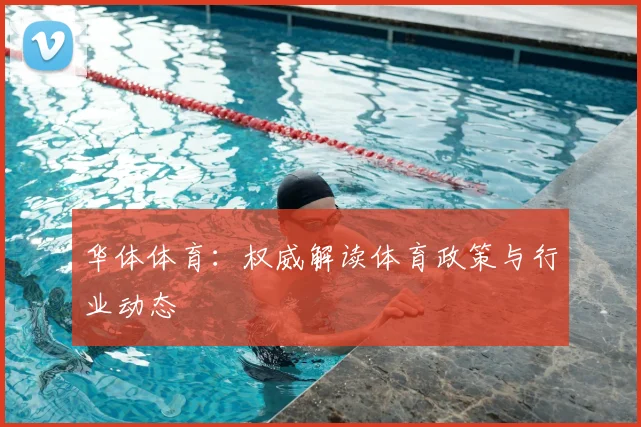 华体体育：权威解读体育政策与行业动态