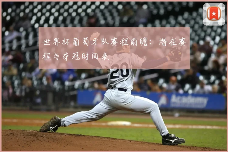 世界杯葡萄牙队赛程前瞻：潜在赛程与夺冠时间表