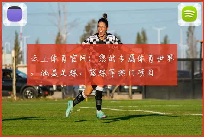 云上体育官网：您的专属体育世界，涵盖足球、篮球等热门项目