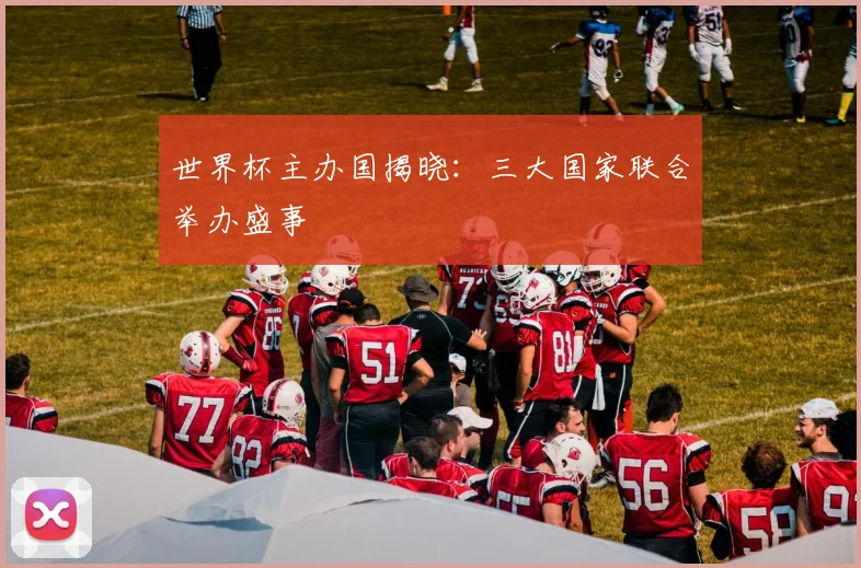 世界杯主办国揭晓：三大国家联合举办盛事