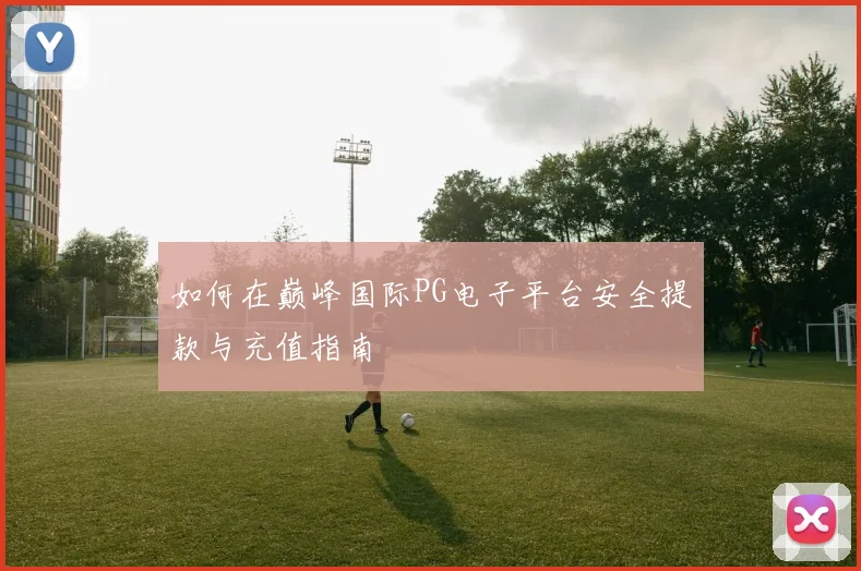 如何在巅峰国际PG电子平台安全提款与充值指南