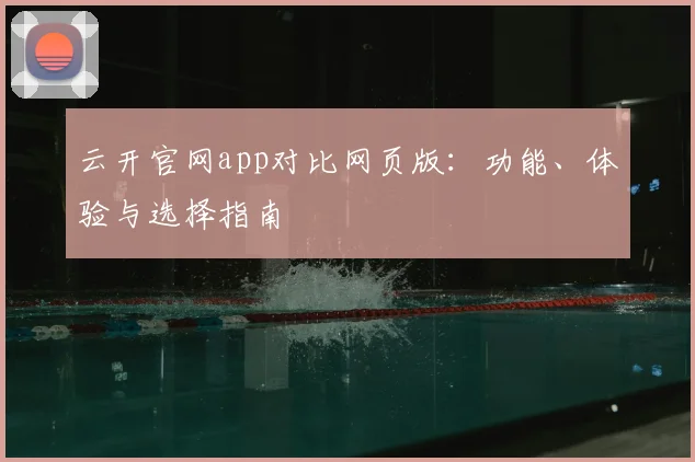 云开官网app对比网页版：功能、体验与选择指南