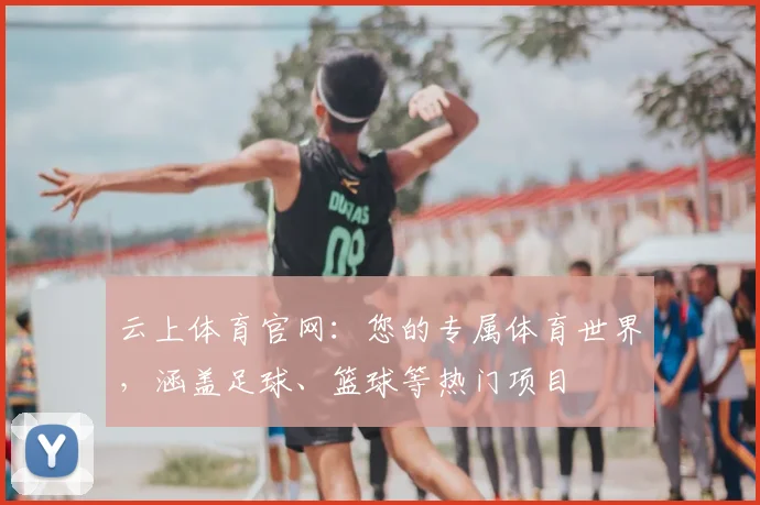 云上体育官网：您的专属体育世界，涵盖足球、篮球等热门项目