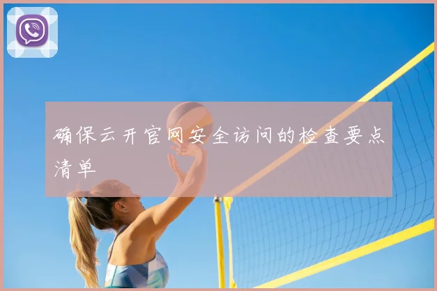 确保云开官网安全访问的检查要点清单