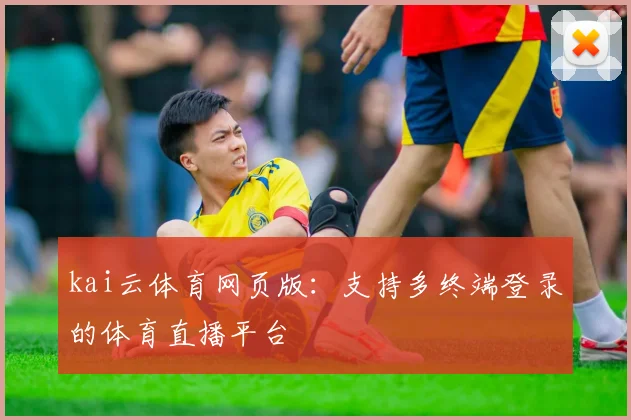 kai云体育网页版：支持多终端登录的体育直播平台