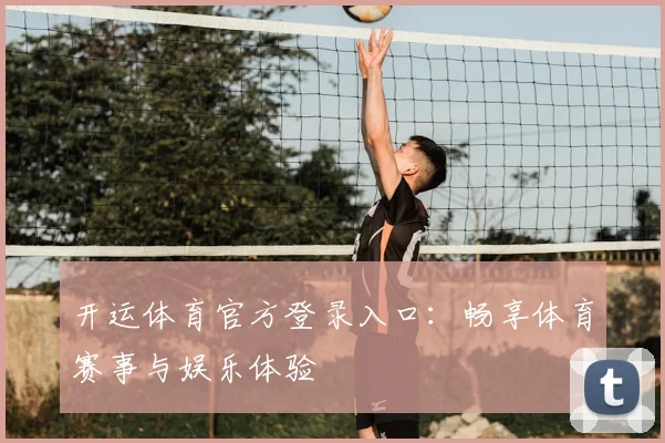 开运体育官方登录入口：畅享体育赛事与娱乐体验