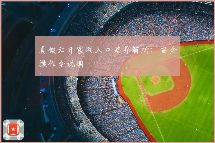真假云开官网入口差异解析：安全操作全说明
