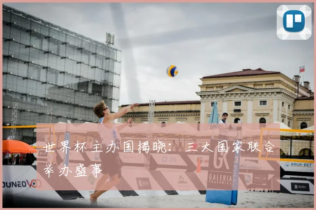 世界杯主办国揭晓：三大国家联合举办盛事