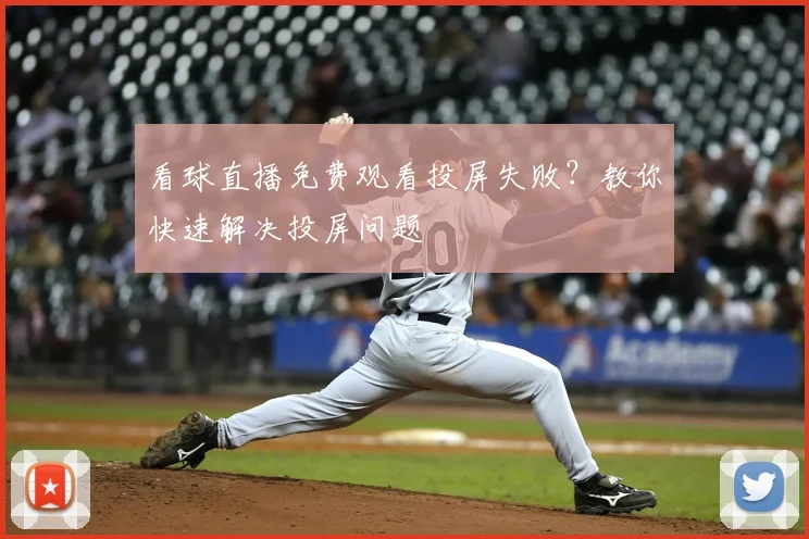 看球直播免费观看投屏失败？教你快速解决投屏问题