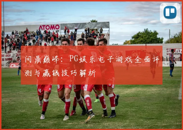 问鼎巅峰：PG娱乐电子游戏全面评测与赢钱技巧解析