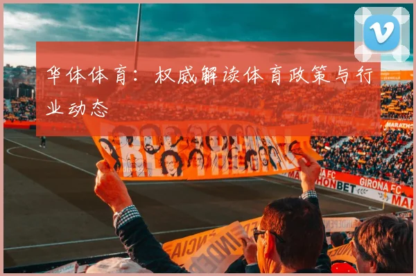 华体体育：权威解读体育政策与行业动态