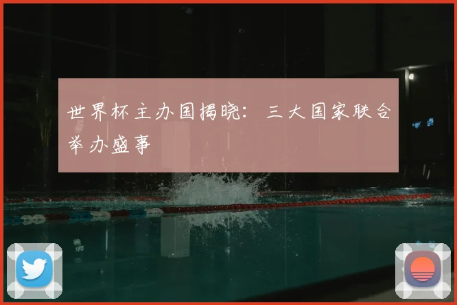 世界杯主办国揭晓：三大国家联合举办盛事