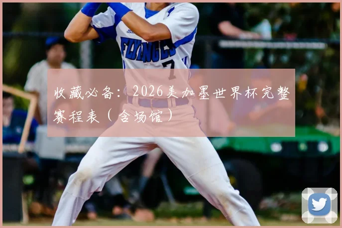 收藏必备：2026美加墨世界杯完整赛程表（含场馆）